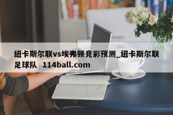 纽卡斯尔联vs埃弗顿竞彩预测_纽卡斯尔联足球队  114ball.com