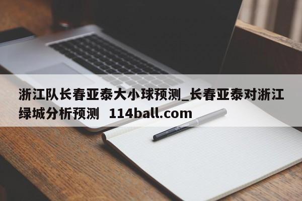 浙江队长春亚泰大小球预测_长春亚泰对浙江绿城分析预测  114ball.com