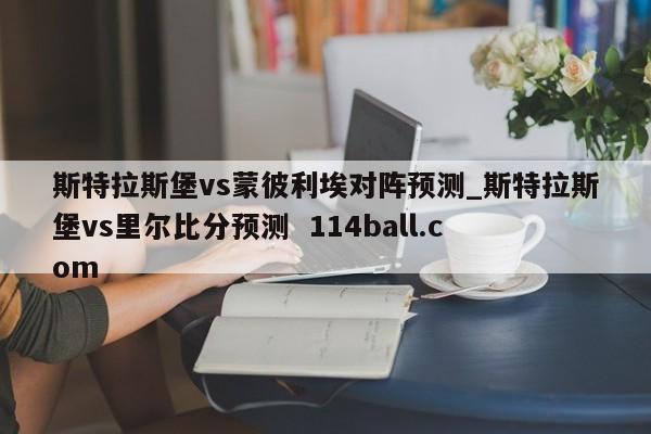 斯特拉斯堡vs蒙彼利埃对阵预测_斯特拉斯堡vs里尔比分预测  114ball.com