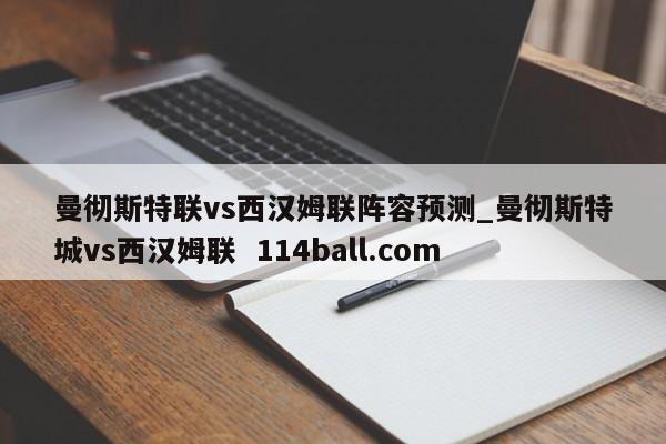 曼彻斯特联vs西汉姆联阵容预测_曼彻斯特城vs西汉姆联  114ball.com