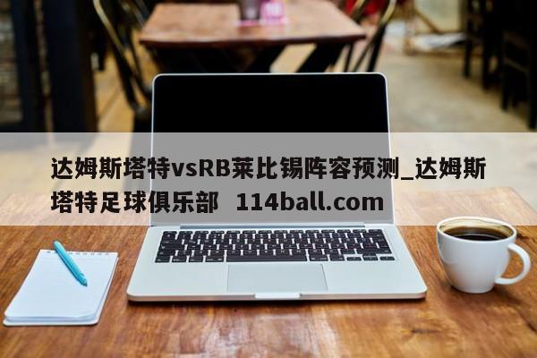 达姆斯塔特vsRB莱比锡阵容预测_达姆斯塔特足球俱乐部  114ball.com