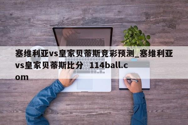 塞维利亚vs皇家贝蒂斯竞彩预测_塞维利亚vs皇家贝蒂斯比分  114ball.com