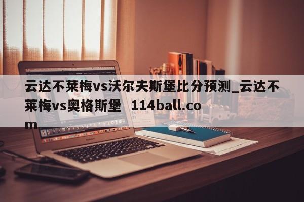 云达不莱梅vs沃尔夫斯堡比分预测_云达不莱梅vs奥格斯堡  114ball.com