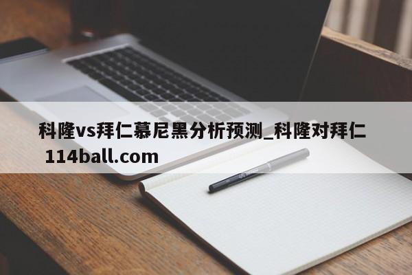 科隆vs拜仁慕尼黑分析预测_科隆对拜仁  114ball.com