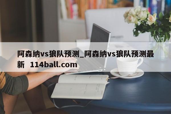 阿森纳vs狼队预测_阿森纳vs狼队预测最新  114ball.com