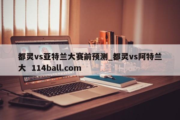 都灵vs亚特兰大赛前预测_都灵vs阿特兰大  114ball.com