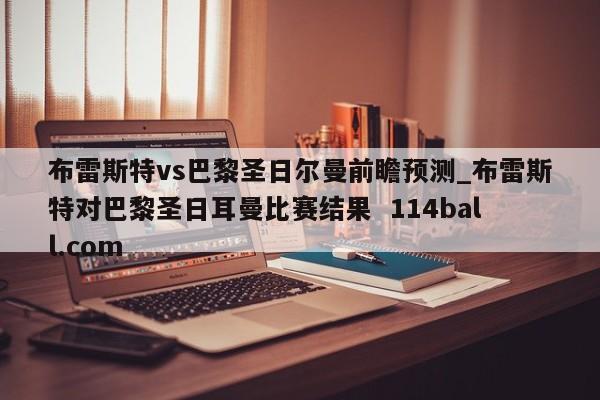 布雷斯特vs巴黎圣日尔曼前瞻预测_布雷斯特对巴黎圣日耳曼比赛结果  114ball.com