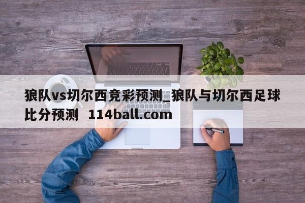 狼队vs切尔西竞彩预测_狼队与切尔西足球比分预测  114ball.com