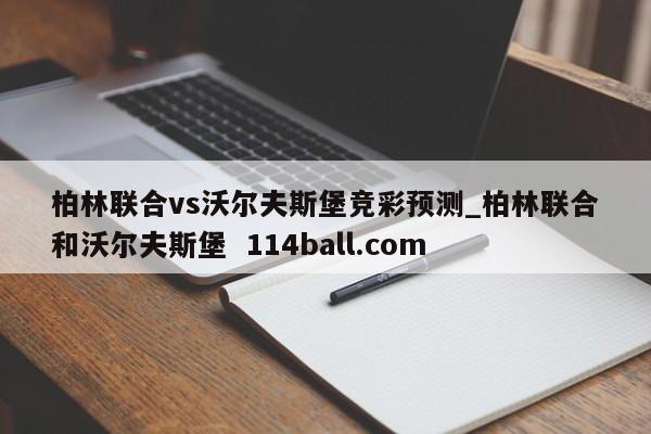 柏林联合vs沃尔夫斯堡竞彩预测_柏林联合和沃尔夫斯堡  114ball.com
