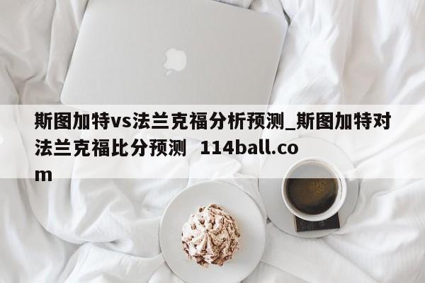 斯图加特vs法兰克福分析预测_斯图加特对法兰克福比分预测  114ball.com