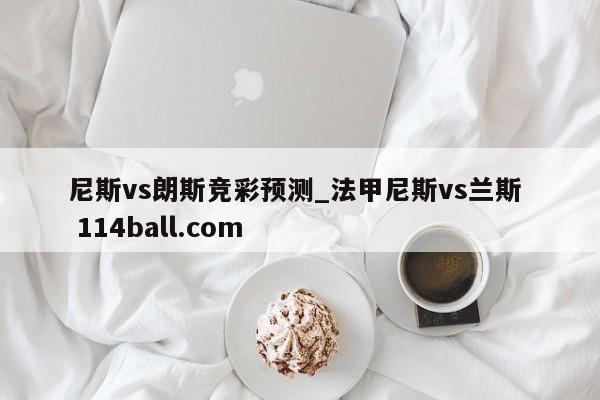 尼斯vs朗斯竞彩预测_法甲尼斯vs兰斯  114ball.com