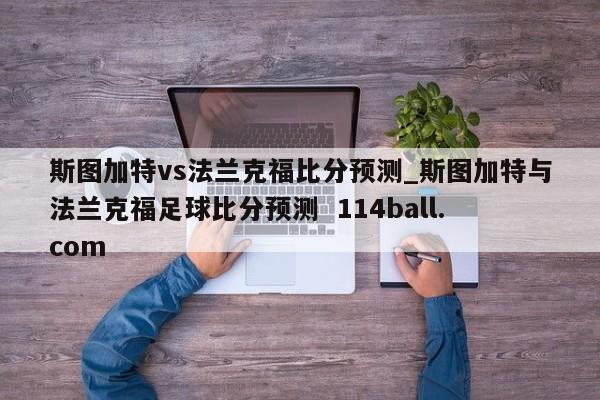 斯图加特vs法兰克福比分预测_斯图加特与法兰克福足球比分预测  114ball.com