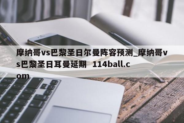 摩纳哥vs巴黎圣日尔曼阵容预测_摩纳哥vs巴黎圣日耳曼延期  114ball.com