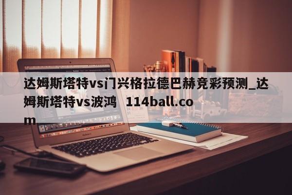 达姆斯塔特vs门兴格拉德巴赫竞彩预测_达姆斯塔特vs波鸿  114ball.com