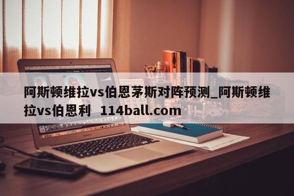 阿斯顿维拉vs伯恩茅斯对阵预测_阿斯顿维拉vs伯恩利  114ball.com
