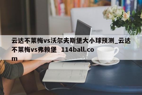 云达不莱梅vs沃尔夫斯堡大小球预测_云达不莱梅vs弗赖堡  114ball.com