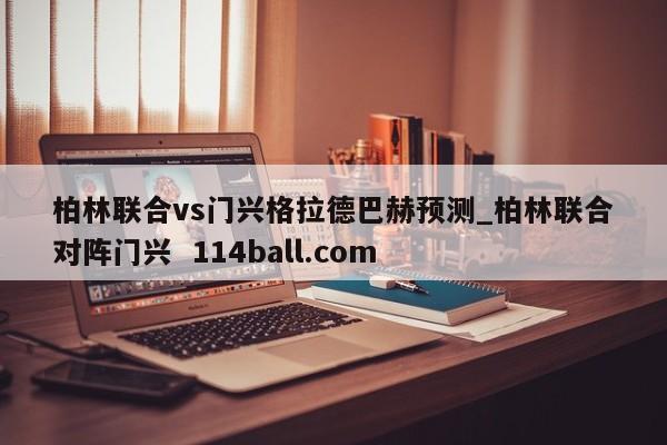 柏林联合vs门兴格拉德巴赫预测_柏林联合对阵门兴  114ball.com