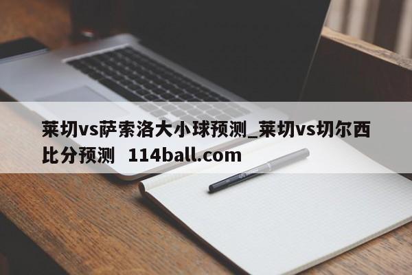 莱切vs萨索洛大小球预测_莱切vs切尔西比分预测  114ball.com