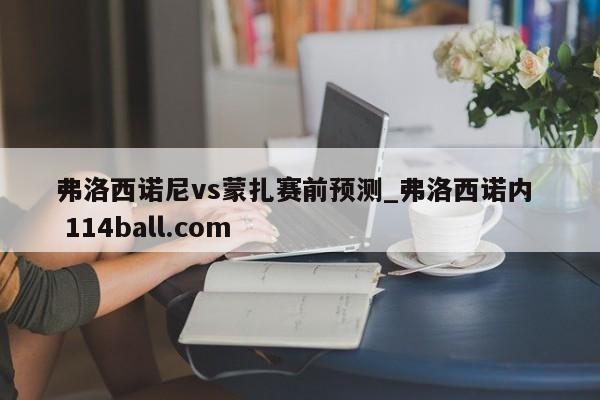 弗洛西诺尼vs蒙扎赛前预测_弗洛西诺内  114ball.com