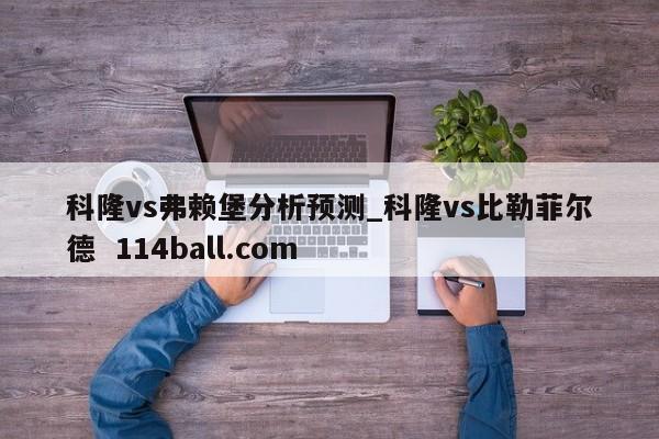 科隆vs弗赖堡分析预测_科隆vs比勒菲尔德  114ball.com