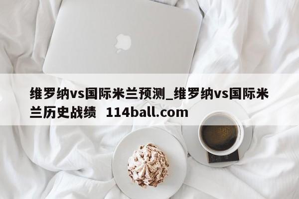 维罗纳vs国际米兰预测_维罗纳vs国际米兰历史战绩  114ball.com