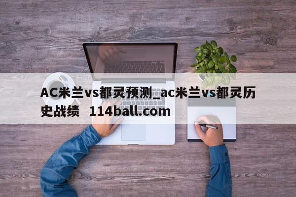 AC米兰vs都灵预测_ac米兰vs都灵历史战绩  114ball.com