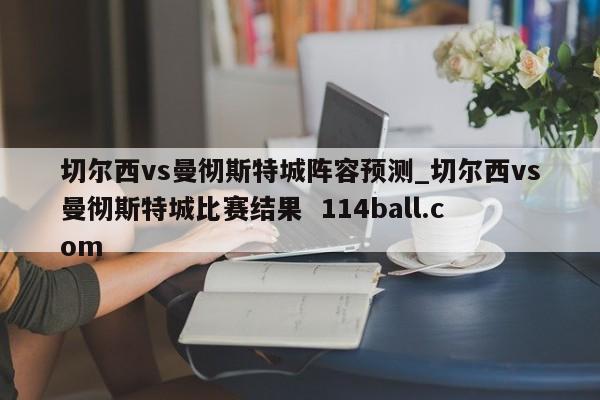 切尔西vs曼彻斯特城阵容预测_切尔西vs曼彻斯特城比赛结果  114ball.com