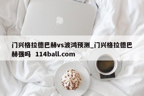 门兴格拉德巴赫vs波鸿预测_门兴格拉德巴赫强吗  114ball.com