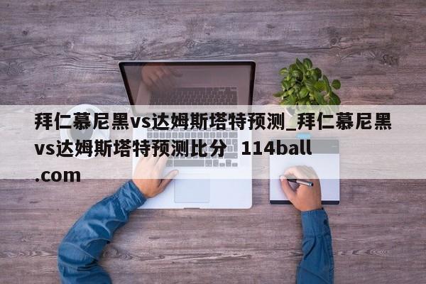 拜仁慕尼黑vs达姆斯塔特预测_拜仁慕尼黑vs达姆斯塔特预测比分  114ball.com