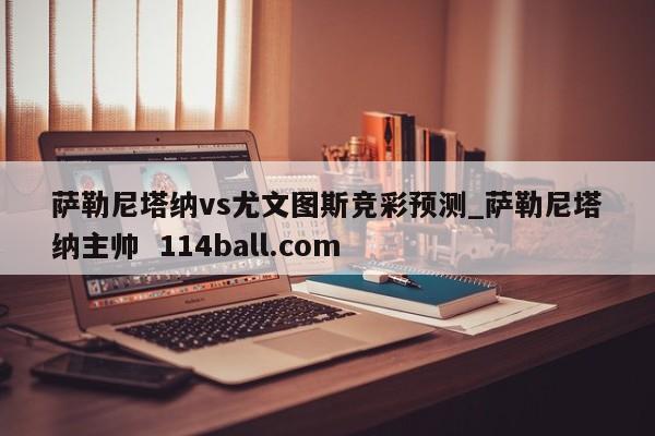 萨勒尼塔纳vs尤文图斯竞彩预测_萨勒尼塔纳主帅  114ball.com