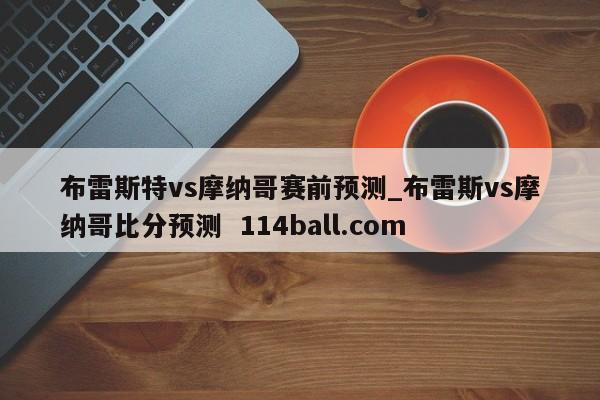 布雷斯特vs摩纳哥赛前预测_布雷斯vs摩纳哥比分预测  114ball.com