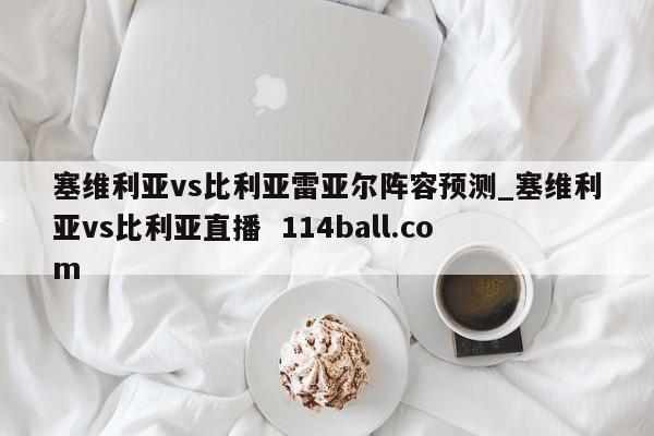塞维利亚vs比利亚雷亚尔阵容预测_塞维利亚vs比利亚直播  114ball.com