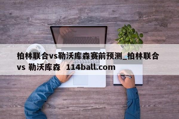 柏林联合vs勒沃库森赛前预测_柏林联合 vs 勒沃库森  114ball.com