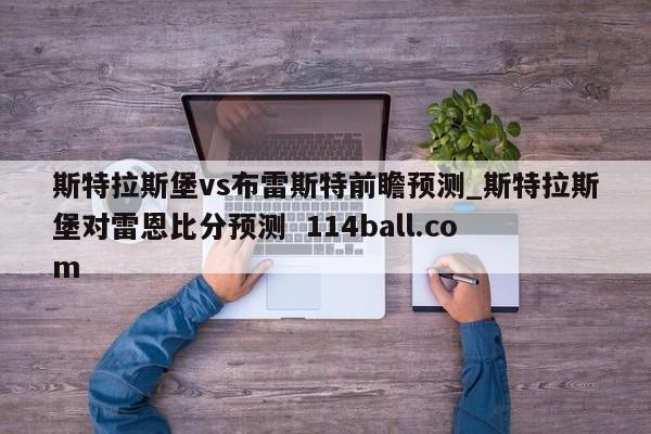 斯特拉斯堡vs布雷斯特前瞻预测_斯特拉斯堡对雷恩比分预测  114ball.com