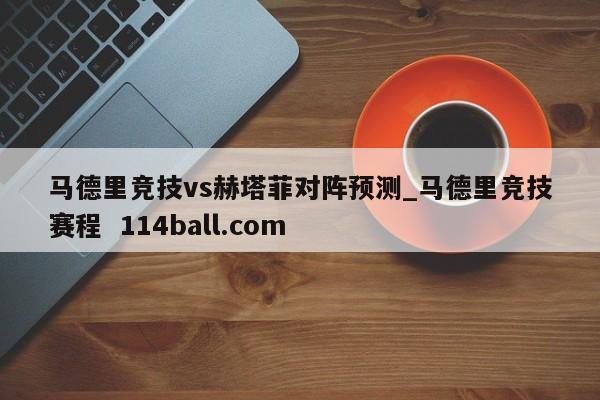 马德里竞技vs赫塔菲对阵预测_马德里竞技赛程  114ball.com