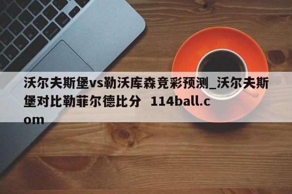 沃尔夫斯堡vs勒沃库森竞彩预测_沃尔夫斯堡对比勒菲尔德比分  114ball.com