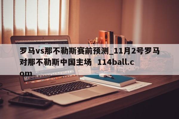 罗马vs那不勒斯赛前预测_11月2号罗马对那不勒斯中国主场  114ball.com