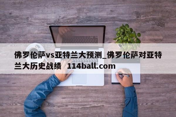 佛罗伦萨vs亚特兰大预测_佛罗伦萨对亚特兰大历史战绩  114ball.com