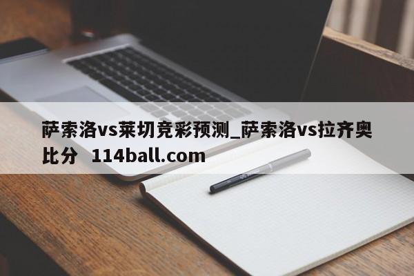 萨索洛vs莱切竞彩预测_萨索洛vs拉齐奥比分  114ball.com