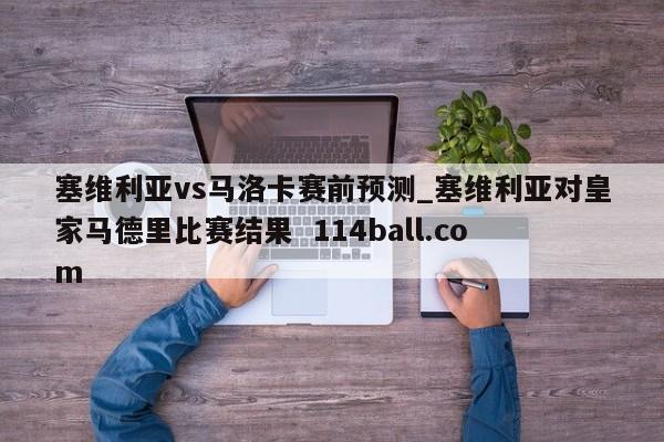 塞维利亚vs马洛卡赛前预测_塞维利亚对皇家马德里比赛结果  114ball.com