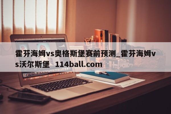 霍芬海姆vs奥格斯堡赛前预测_霍芬海姆vs沃尔斯堡  114ball.com