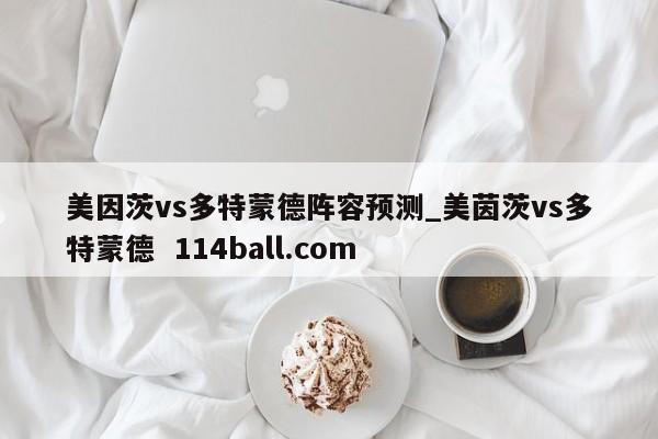 美因茨vs多特蒙德阵容预测_美茵茨vs多特蒙德  114ball.com