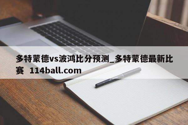 多特蒙德vs波鸿比分预测_多特蒙德最新比赛  114ball.com