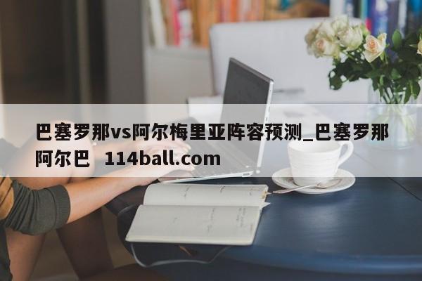 巴塞罗那vs阿尔梅里亚阵容预测_巴塞罗那阿尔巴  114ball.com