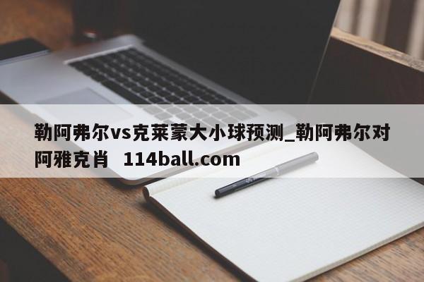 勒阿弗尔vs克莱蒙大小球预测_勒阿弗尔对阿雅克肖  114ball.com