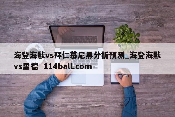 海登海默vs拜仁慕尼黑分析预测_海登海默vs里德  114ball.com