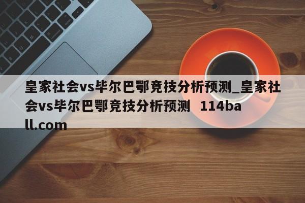 皇家社会vs毕尔巴鄂竞技分析预测_皇家社会vs毕尔巴鄂竞技分析预测  114ball.com