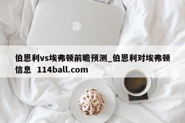 伯恩利vs埃弗顿前瞻预测_伯恩利对埃弗顿信息  114ball.com