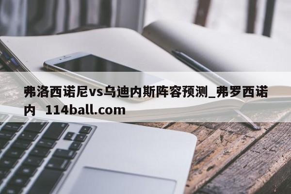 弗洛西诺尼vs乌迪内斯阵容预测_弗罗西诺内  114ball.com