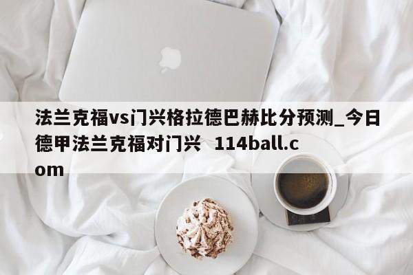 法兰克福vs门兴格拉德巴赫比分预测_今日德甲法兰克福对门兴  114ball.com